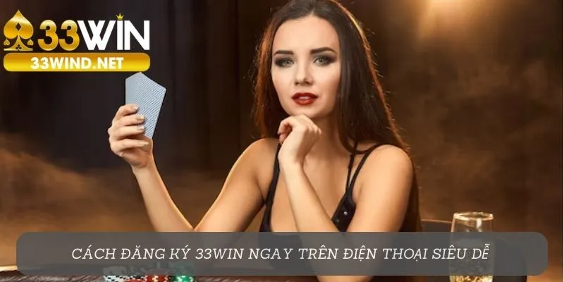 Cách đăng ký 33Win ngay trên điện thoại siêu dễ